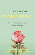 In the Face of Catastrophe: How a Traumatic Brain Injury Became a Blessing