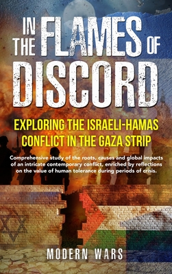 In the Flames of Discord: Exploring the Israeli-Hamas Conflict in the Gaza Strip: Comprehensive study of the roots, causes and global impacts of an intricate contemporary conflict, enriched by reflections on the value of human tolerance during periods... - Wars, Modern