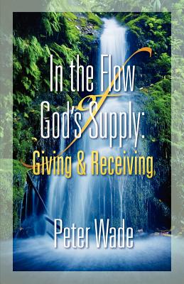 In the Flow of God's Supply: Giving and Receiving - Wade, Peter, Professor