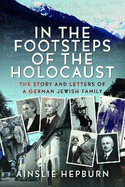 In the Footsteps of the Holocaust: The Story and Letters of a German Jewish Family