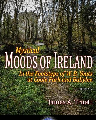 In the Footsteps of W. B. Yeats at Coole Park and Ballylee: Mystical Moods of Ireland, Vol. IV - Truett, James a (Photographer)