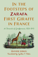 In the Footsteps of Zarafa, First Giraffe in France: A Chronicle of Giraffomania, 1826-1845