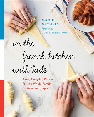 In the French Kitchen with Kids: Easy, Everyday Dishes for the Whole Family to Make and Enjoy: A Cookbook - Michels, Mardi, and Greenspan, Dorie (Foreword by)