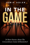 In The Game: 24 Short Stories About the Extraordinary Game Of Basketball: 9 Powerful Steps To Mastering Leadership For Aspiring Female Leaders In Business; Learn How To Prepare For Leadership, Hone Your Leadership Style, Coach High Performing Teams and...