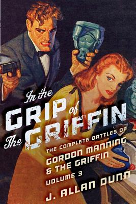 In the Grip of the Griffin: The Complete Battles of Gordon Manning & The Griffin, Volume 3 - Dunn, J Allan