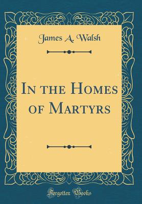 In the Homes of Martyrs (Classic Reprint) - Walsh, James a