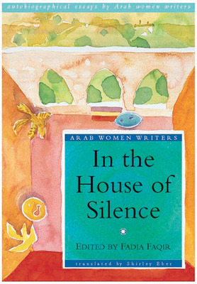 In the House of Silence: Autobiographical Essays by Arab Women Writers - Faqir, Fadia