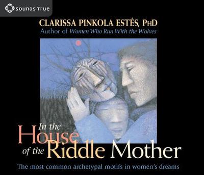 In the House of the Riddle Mother: The Most Common Archetypal Motifs in Women's Dreams - Estes, Clarissa Pinkola