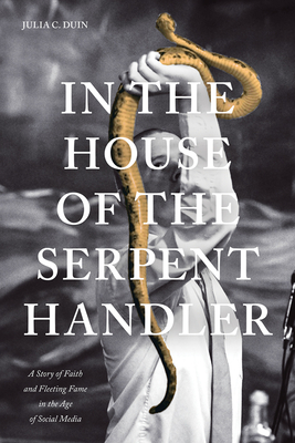 In the House of the Serpent Handler: A Story of Faith and Fleeting Fame in the Age of Social Media - Duin, Julia C