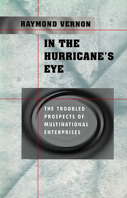 In the Hurricane's Eye: The Troubled Prospects of Multinational Enterprises - Vernon, Raymond, Professor