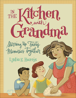 In the Kitchen with Grandma: Stirring Up Tasty Memories Together - Harris, Lydia E