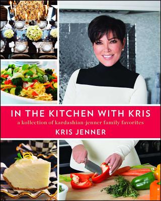 In the Kitchen with Kris: A Kollection of Kardashian-Jenner Family Favorites - Jenner, Kris