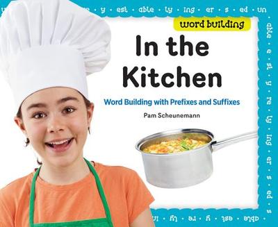 In the Kitchen: Word Building with Prefixes and Suffixes: Word Building with Prefixes and Suffixes - Scheunemann, Pam