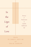 In the Lgos of Love: Promise and Predicament in Catholic Intellectual Life