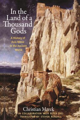 In the Land of a Thousand Gods: A History of Asia Minor in the Ancient World - Marek, Christian, and Rendall, Steven (Translated by)