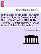 In the Land of the Bora: Or, Camp Life and Sport in Dalmatia and the Herzegovina, 1894-5-6. by "Snaffle" ... Illustrated by H. Dixon from Sketches by the Author.