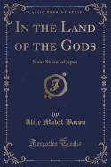 In the Land of the Gods: Some Stories of Japan (Classic Reprint)
