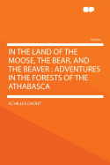 In the Land of the Moose, the Bear, and the Beaver: Adventures in the Forests of the Athabasca