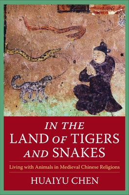 In the Land of Tigers and Snakes: Living with Animals in Medieval Chinese Religions - Chen, Huaiyu