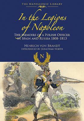 In the Legions of Napoleon: The Memoirs of a Polish Officer in Spain and Russian 1808-1813 - Brandt, Henrich von