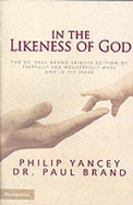 In the Likeness of God: The Dr. Paul Brand Tribute Edition of Fearfully and Wonderfully Made and in His Image - Yancey, Philip, and Brand, Paul, Dr.
