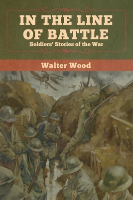 In the Line of Battle: Soldiers' Stories of the War - Wood, Walter