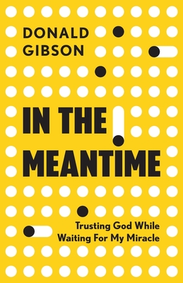 In the Meantime: Trusting God While Waiting For My Miracle - Gibson, Donald