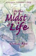 In the Midst of Life: A Hospice Volunteer's Story - Rose, Charles