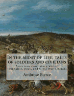 In the Midst of Life; Tales of Soldiers and Civilians. by: Ambrose Bierce: Ambrose Gwinnett Bierce (June 24, 1842- Circa 1914) Was an American Short Story Writer, Journalist, Poet, and Civil War Veteran.