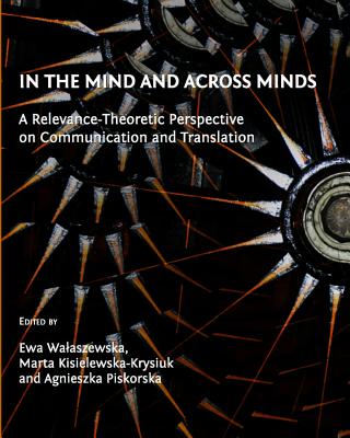 In the Mind and Across Minds: A Relevance-Theoretic Perspective on Communication and Translation - Kisielewska-Krysiuk, Marta (Editor), and Wa'aszewska Ewa (Editor)