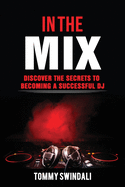 In the Mix: Discover the Secrets to Becoming a Successful DJ