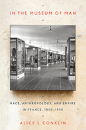 In the Museum of Man: Race, Anthropology, and Empire in France, 1850-1950
