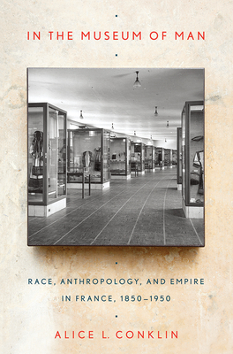 In the Museum of Man: Race, Anthropology, and Empire in France, 1850-1950 - Conklin, Alice L