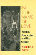 In the Name of Love: Women, Masochism, and the Gothic - Masse, Michelle A