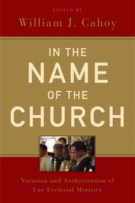 In the Name of the Church: Vocation and Authorization of Lay Ecclesial Ministry - Cahoy, William J (Editor)