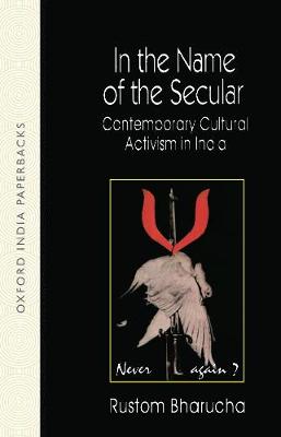 In the Name of the Secular: Contemporary Cultural Activisim in India - Bharucha, Rustom