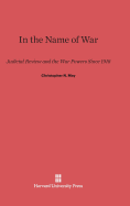 In the Name of War: Judicial Review and the War Powers Since 1918 - May, Christopher N