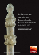 In the Northern Cemetery of Roman London: Excavations at Spitalfields Market, London E1, 1991-2007