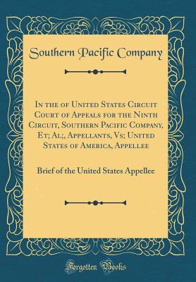 In the of United States Circuit Court of Appeals for the Ninth Circuit, Southern Pacific Company, Et; Al;, Appellants, Vs; United States of America, Appellee: Brief of the United States Appellee (Classic Reprint) - Company, Southern Pacific