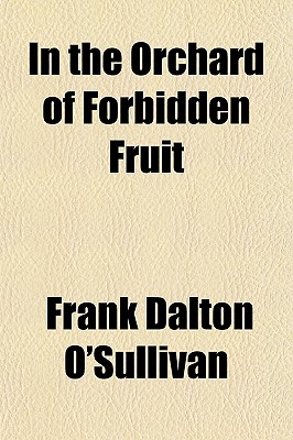 In the Orchard of Forbidden Fruit - O'Sullivan, Frank Dalton