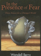 In the Presence of Fear: Three Essays for a Changed World - Berry, Wendell