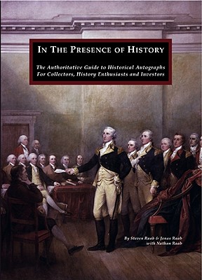 In the Presence of History: The Authoritative Guide to Historical Autographs for Collectors, History Enthusiasts and Investors - Raab, Steven, and Raab, Jonas, and Raab, Nathan