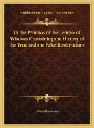 In the Pronaos of the Temple of Wisdom: Containing the History of the True and the False Rosicrucians: With an Introduction Into the Mysteries of the Hermetic Philosophy
