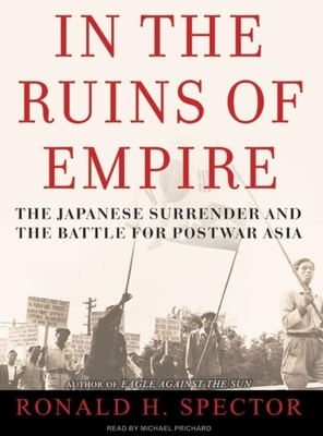 In the Ruins of Empire: The Japanese Surrender and the Battle for Postwar Asia - Spector, Ronald H, and Prichard, Michael (Narrator)