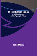 In the Russian Ranks; A Soldier's Account of the Fighting in Poland