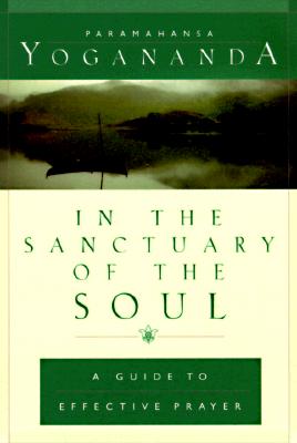 In the Sanctuary of the Soul: A Guide to Effective Prayer - Yogananda, Paramahansa