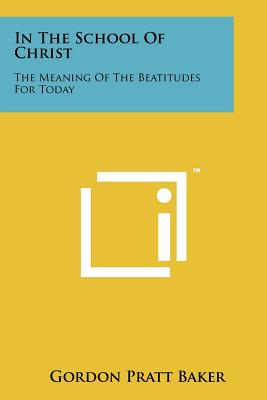 In the School of Christ: The Meaning of the Beatitudes for Today - Baker, Gordon Pratt