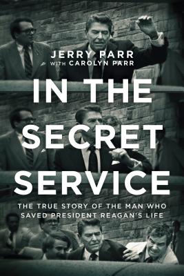 In the Secret Service: The True Story of the Man Who Saved President Reagan's Life - Parr, Jerry, and Parr, Carolyn