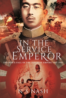 In the Service of the Emperor: The Rise and Fall of the Japanese Empire, 1931-1945 - Nash, N S