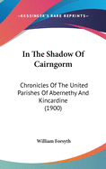 In The Shadow Of Cairngorm: Chronicles Of The United Parishes Of Abernethy And Kincardine (1900)